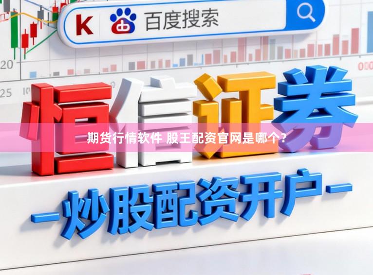 期货行情软件 股王配资官网是哪个？