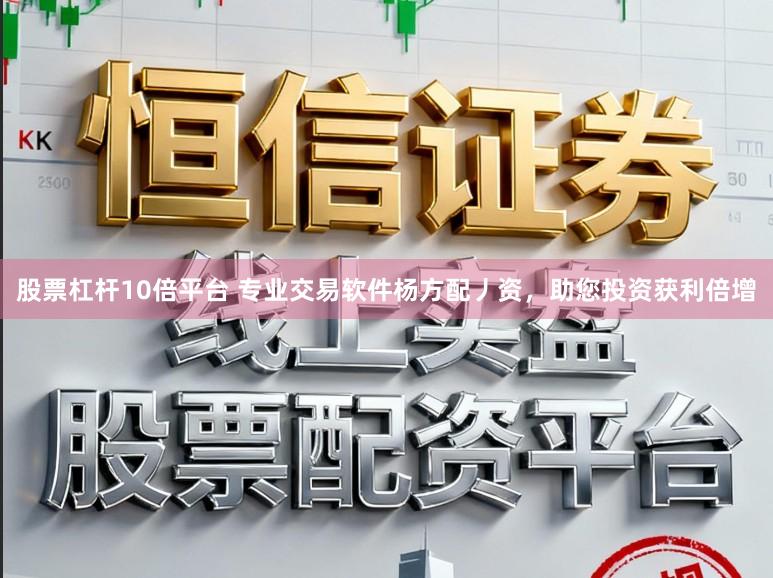 股票杠杆10倍平台 专业交易软件杨方配丿资，助您投资获利倍增