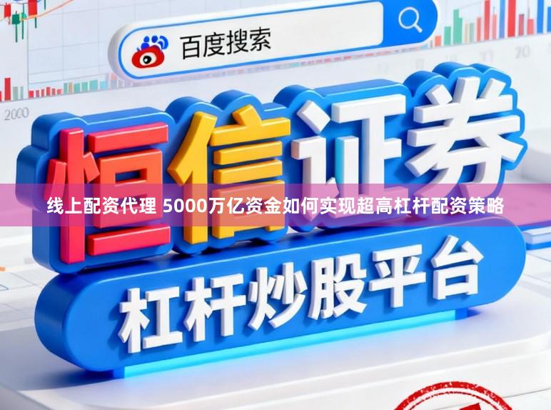 线上配资代理 5000万亿资金如何实现超高杠杆配资策略
