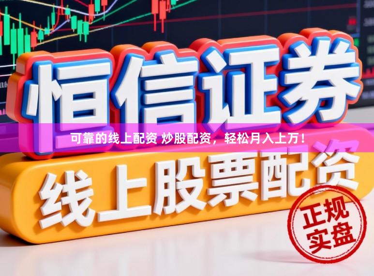 可靠的线上配资 炒股配资，轻松月入上万！