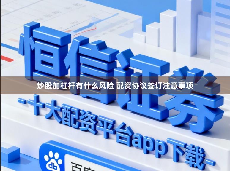 炒股加杠杆有什么风险 配资协议签订注意事项