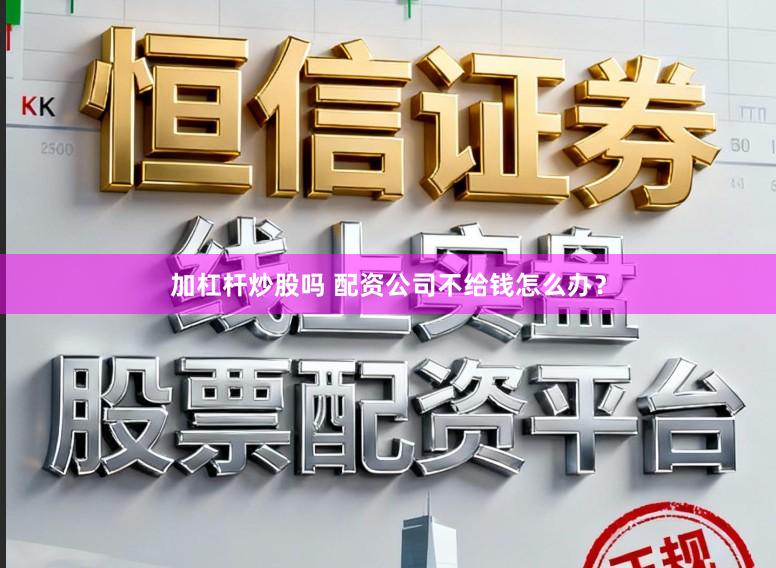加杠杆炒股吗 配资公司不给钱怎么办？