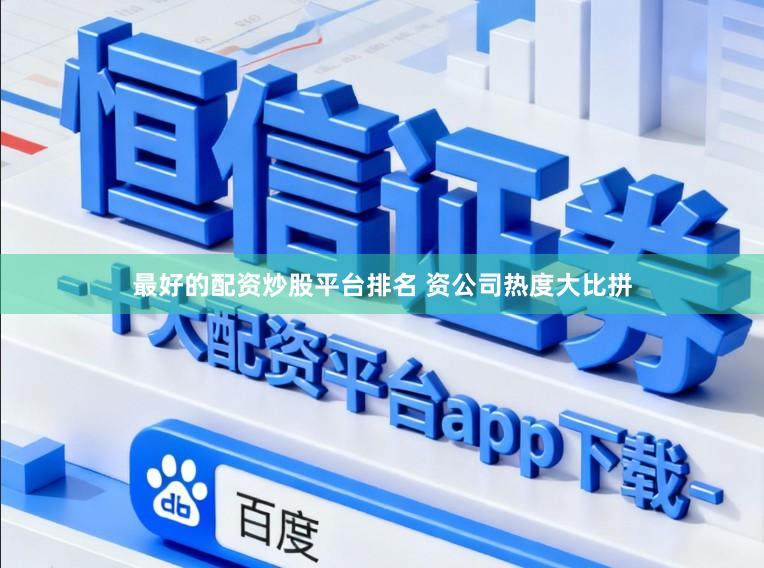 最好的配资炒股平台排名 资公司热度大比拼