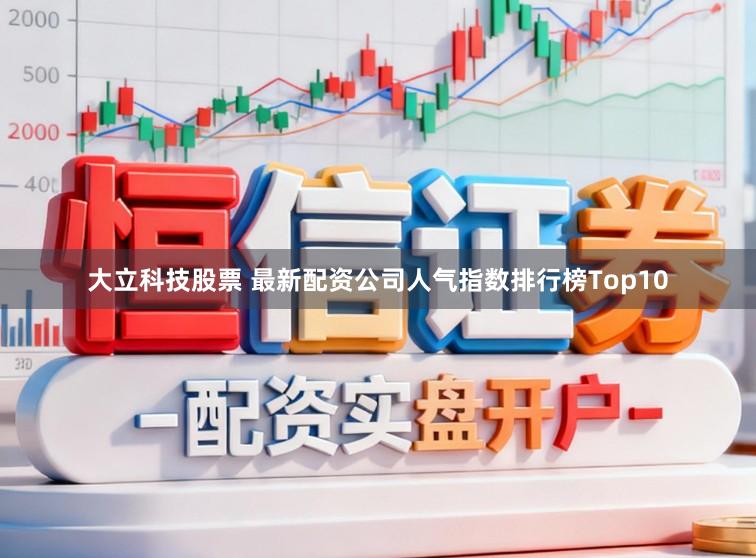 大立科技股票 最新配资公司人气指数排行榜Top10