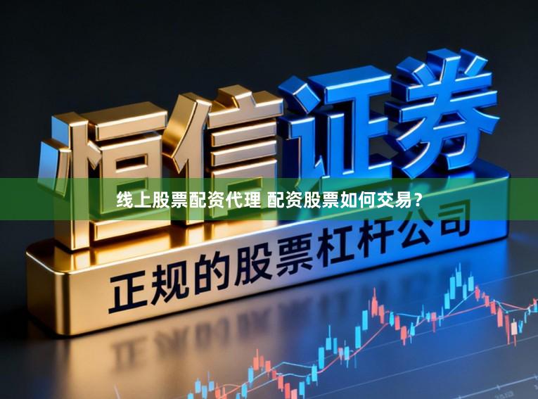 线上股票配资代理 配资股票如何交易？
