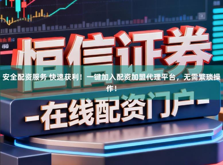 安全配资服务 快速获利！一键加入配资加盟代理平台，无需繁琐操作！