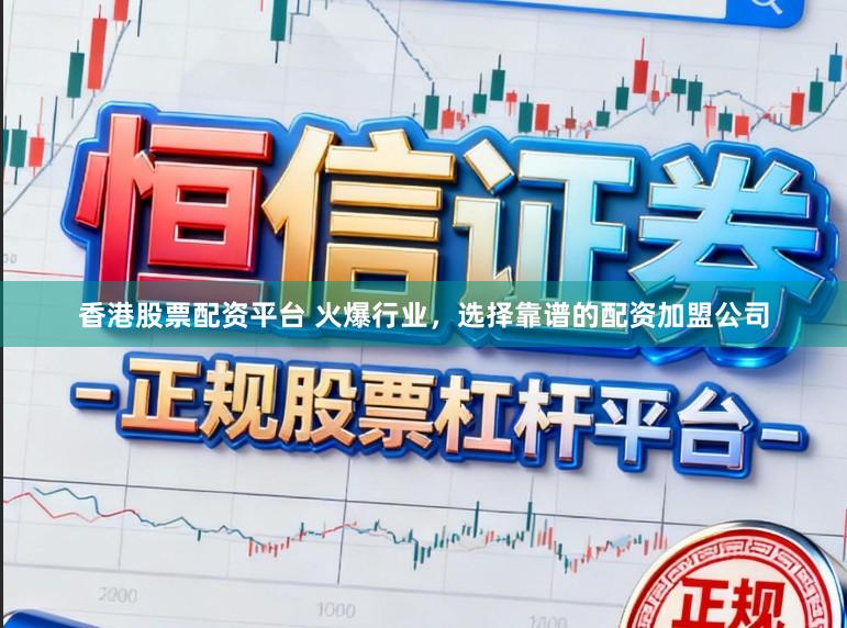 香港股票配资平台 火爆行业，选择靠谱的配资加盟公司