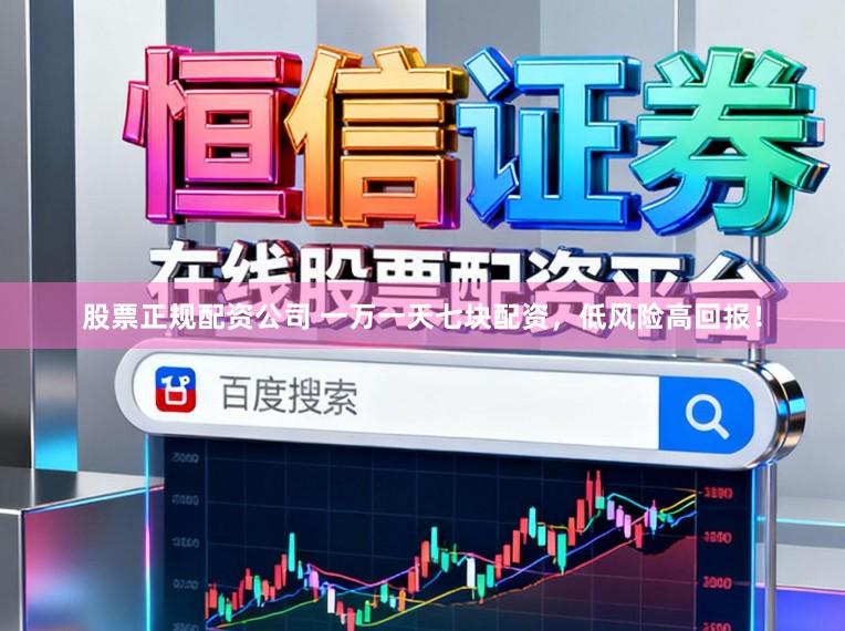 股票正规配资公司 一万一天七块配资，低风险高回报！