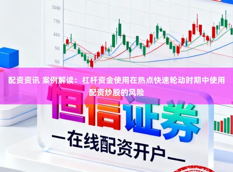 配资资讯 案例解读：杠杆资金使用在热点快速轮动时期中使用配资炒股的风险