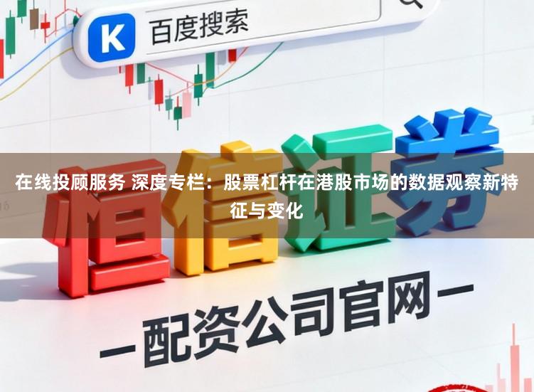 在线投顾服务 深度专栏：股票杠杆在港股市场的数据观察新特征与变化