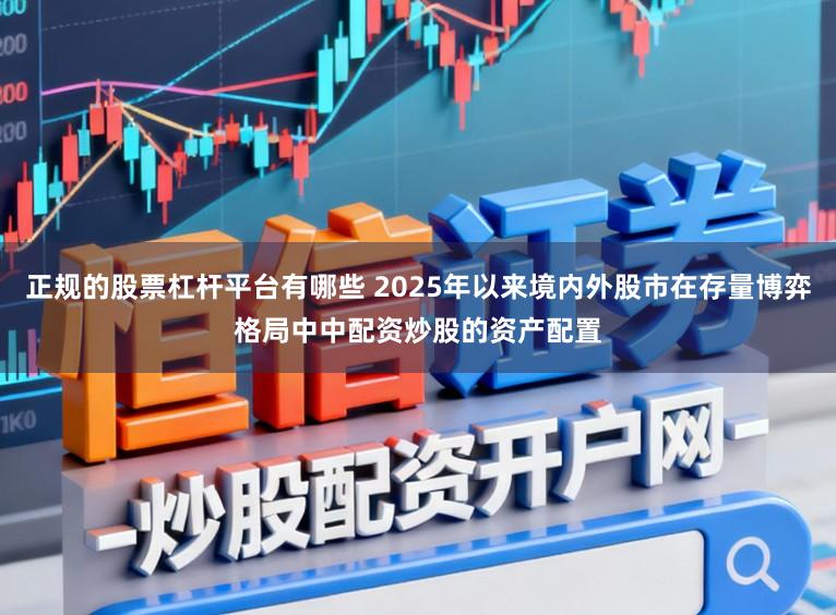 正规的股票杠杆平台有哪些 2025年以来境内外股市在存量博弈格局中中配资炒股的资产配置