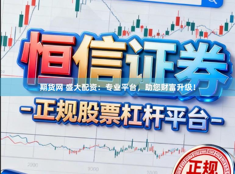 期货网 盛大配资：专业平台，助您财富升级！