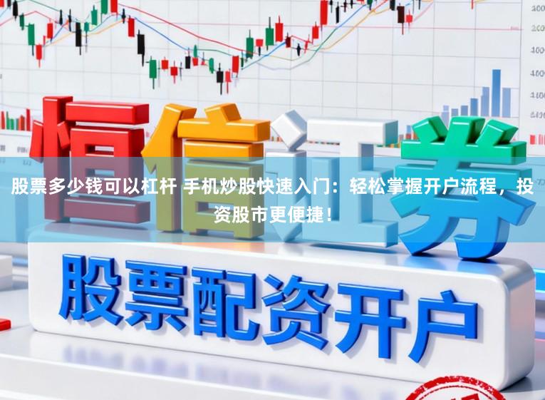 股票多少钱可以杠杆 手机炒股快速入门：轻松掌握开户流程，投资股市更便捷！