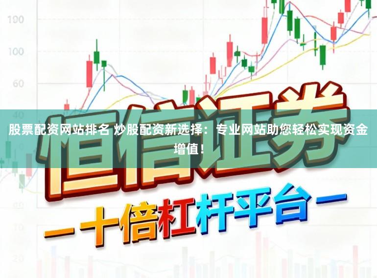 股票配资网站排名 炒股配资新选择：专业网站助您轻松实现资金增值！