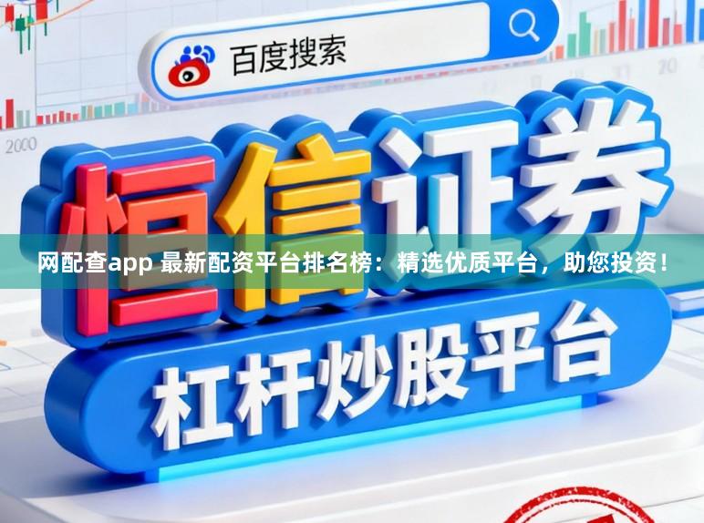 网配查app 最新配资平台排名榜：精选优质平台，助您投资！