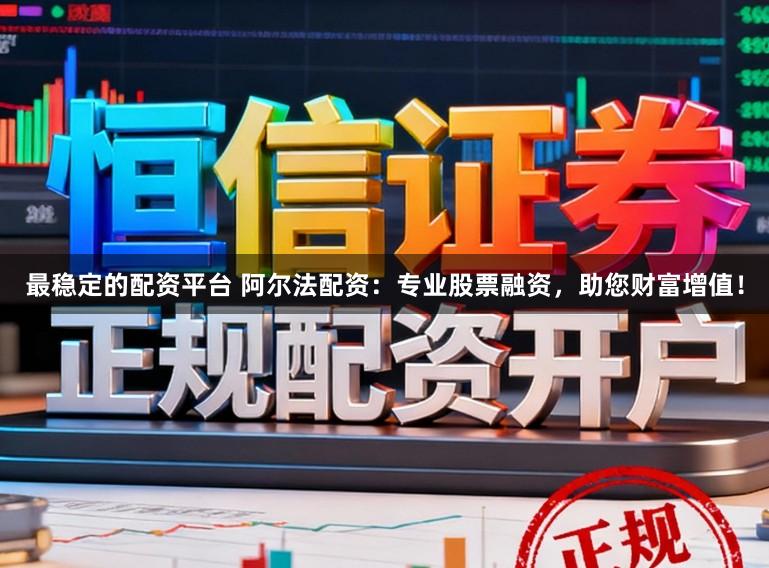 最稳定的配资平台 阿尔法配资:专业股票融资,助您财富增值!