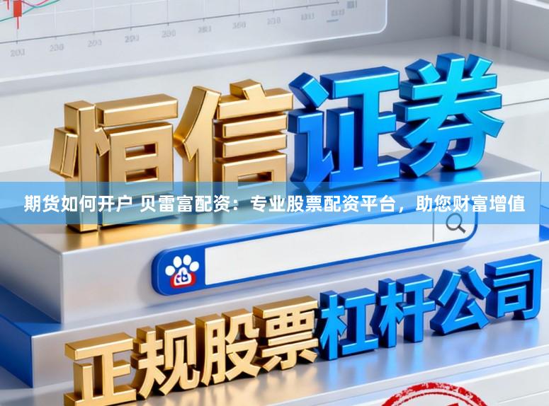 期货如何开户 贝雷富配资：专业股票配资平台，助您财富增值