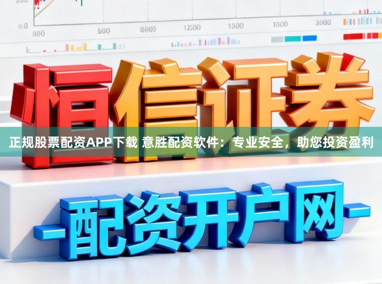正规股票配资APP下载 意胜配资软件:专业安全,助您投资盈利